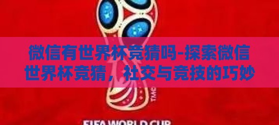 微信有世界杯竞猜吗-探索微信世界杯竞猜，社交与竞技的巧妙融合