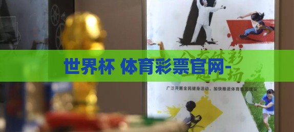 世界杯 体育彩票官网- 世界杯 体育彩票官网-