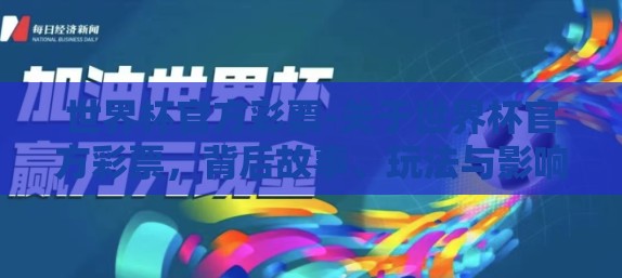 世界杯官方彩票-关于世界杯官方彩票，背后故事、玩法与影响
