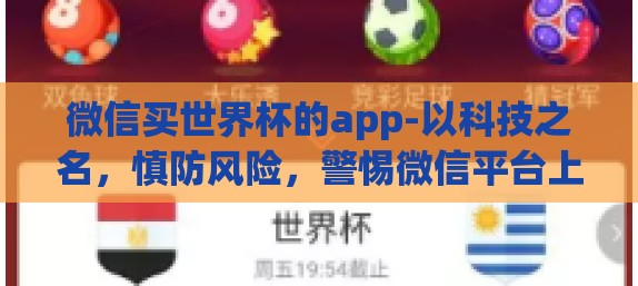 微信买世界杯的app-以科技之名，慎防风险，警惕微信平台上的世界杯赌球APP陷阱
