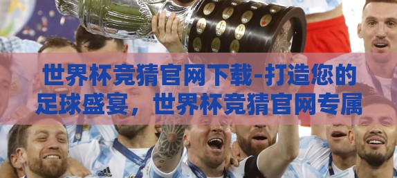 世界杯竞猜官网下载-打造您的足球盛宴，世界杯竞猜官网专属指南