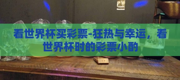 看世界杯买彩票-狂热与幸运，看世界杯时的彩票小酌