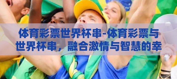 体育彩票世界杯串-体育彩票与世界杯串，融合激情与智慧的幸运之选