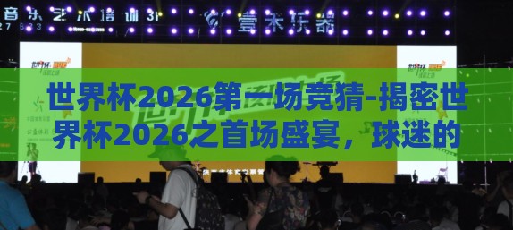 世界杯2026第一场竞猜-揭密世界杯2026之首场盛宴，球迷的竞猜盛宴