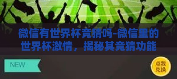 微信有世界杯竞猜吗-微信里的世界杯激情，揭秘其竞猜功能