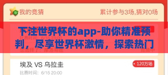 下注世界杯的app-助你精准预判，尽享世界杯激情，探索热门世界杯下注App