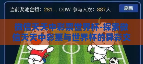 微信天天中彩票世界杯-探索微信天天中彩票与世界杯的异彩交集 微信天天中彩票世界杯-探索微信天天中彩票与世界杯的异彩交集