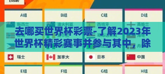 去哪买世界杯彩票-了解2023年世界杯精彩赛事并参与其中,除了观看比赛外,很多球迷和爱好者还乐于通过购买彩票来增加观赛乐趣和体验激动人心的中奖快感。那么,大众应去哪买世界杯彩票并享受这份期待与惊喜呢? 去哪买世界杯彩票-了解2023年世界杯精彩赛事并参与其中,除了观看比赛外,很多球迷和爱好者还乐于通过购买彩票来增加观赛乐趣和体验激动人心的中奖快感。那么,大众应去哪买世界杯彩票并享受这份期待与惊喜呢?