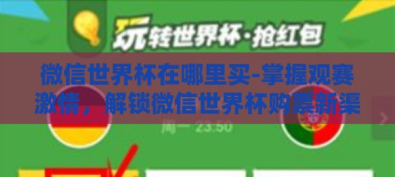 微信世界杯在哪里买-掌握观赛激情,解锁微信世界杯购票新渠道 微信世界杯在哪里买-掌握观赛激情,解锁微信世界杯购票新渠道