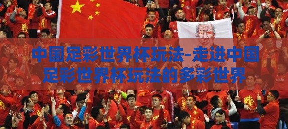 中国足彩世界杯玩法-走进中国足彩世界杯玩法的多彩世界 中国足彩世界杯玩法-走进中国足彩世界杯玩法的多彩世界