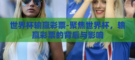 世界杯输赢彩票-聚焦世界杯，输赢彩票的背后与影响