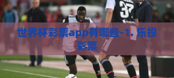 世界杯彩票app有哪些-1. 乐投彩票 世界杯彩票app有哪些-1. 乐投彩票