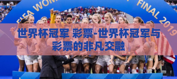 世界杯冠军 彩票-世界杯冠军与彩票的非凡交融