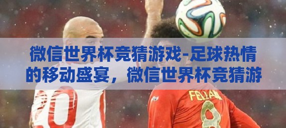 微信世界杯竞猜游戏-足球热情的移动盛宴,微信世界杯竞猜游戏的乐趣与影响 微信世界杯竞猜游戏-足球热情的移动盛宴,微信世界杯竞猜游戏的乐趣与影响