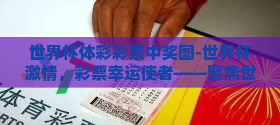 世界杯体彩彩票中奖图-世界杯激情,彩票幸运使者——聚焦世界杯体彩中奖瞬间 世界杯体彩彩票中奖图-世界杯激情,彩票幸运使者——聚焦世界杯体彩中奖瞬间
