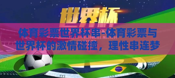 体育彩票世界杯串-体育彩票与世界杯的激情碰撞,理性串连梦想的火花 体育彩票世界杯串-体育彩票与世界杯的激情碰撞,理性串连梦想的火花