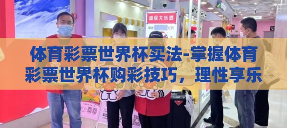 体育彩票世界杯买法-掌握体育彩票世界杯购彩技巧,理性享乐赛事激情 体育彩票世界杯买法-掌握体育彩票世界杯购彩技巧,理性享乐赛事激情
