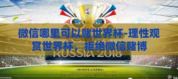 微信哪里可以赌世界杯-理性观赏世界杯，拒绝微信赌博