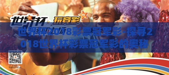 世界杯2018彩票冠军彩-探寻2018世界杯彩票冠军彩的奥秘