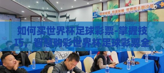 如何买世界杯足球彩票-掌握技巧，智慧购彩世界杯足球彩票全攻略