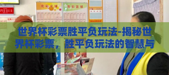 世界杯彩票胜平负玩法-揭秘世界杯彩票,胜平负玩法的智慧与策略 世界杯彩票胜平负玩法-揭秘世界杯彩票,胜平负玩法的智慧与策略