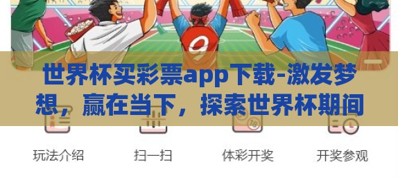 世界杯买彩票app下载-激发梦想,赢在当下,探索世界杯期间彩票应用的魅力与安全下载指南 世界杯买彩票app下载-激发梦想,赢在当下,探索世界杯期间彩票应用的魅力与安全下载指南