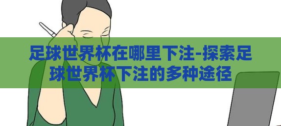 足球世界杯在哪里下注-探索足球世界杯下注的多种途径