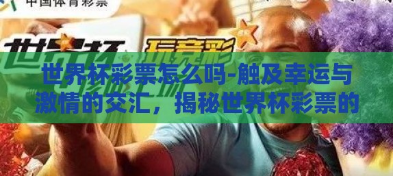 世界杯彩票怎么吗-触及幸运与激情的交汇,揭秘世界杯彩票的奇妙世界 世界杯彩票怎么吗-触及幸运与激情的交汇,揭秘世界杯彩票的奇妙世界