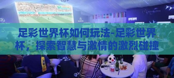 足彩世界杯如何玩法-足彩世界杯，探索智慧与激情的激烈碰撞