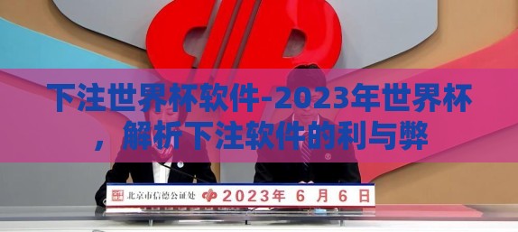 下注世界杯软件-2023年世界杯,解析下注软件的利与弊 下注世界杯软件-2023年世界杯,解析下注软件的利与弊
