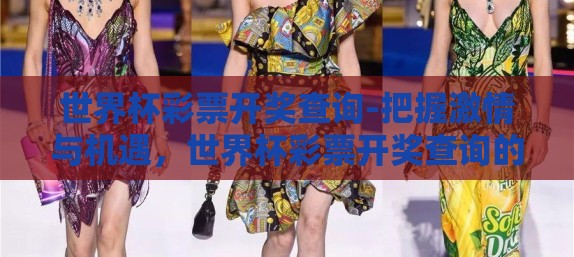 世界杯彩票开奖查询-把握激情与机遇,世界杯彩票开奖查询的惊喜之旅 世界杯彩票开奖查询-把握激情与机遇,世界杯彩票开奖查询的惊喜之旅