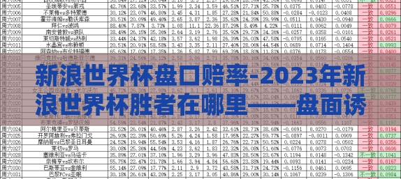 新浪世界杯盘口赔率-2023年新浪世界杯胜者在哪里——盘面诱人下的深度洞悉 新浪世界杯盘口赔率-2023年新浪世界杯胜者在哪里——盘面诱人下的深度洞悉