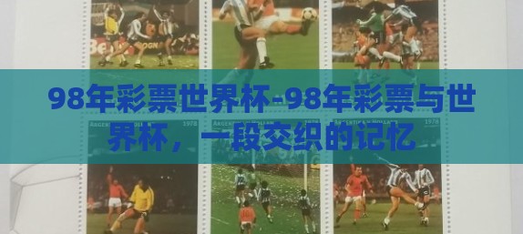 98年彩票世界杯-98年彩票与世界杯,一段交织的记忆 98年彩票世界杯-98年彩票与世界杯,一段交织的记忆