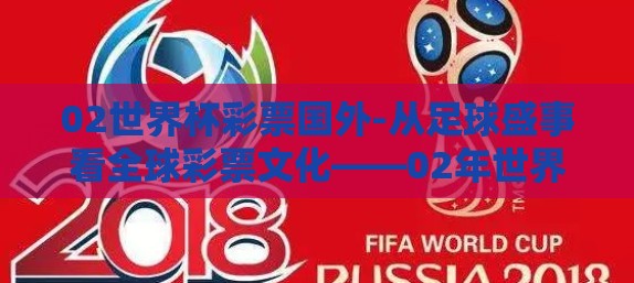 02世界杯彩票国外-从足球盛事看全球彩票文化——02年世界杯彩票在国外的盛况与影响