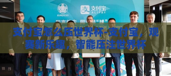 支付宝怎么压世界杯-支付宝，观赛新乐趣，智能压注世界杯