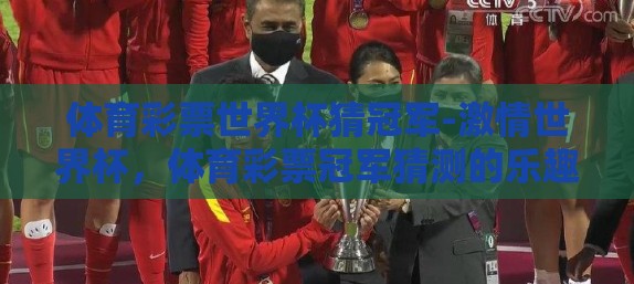体育彩票世界杯猜冠军-激情世界杯，体育彩票冠军猜测的乐趣与挑战