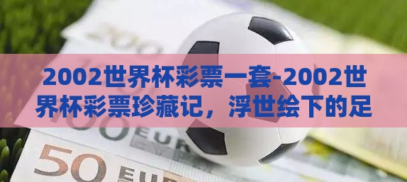 2002世界杯彩票一套-2002世界杯彩票珍藏记，浮世绘下的足球狂欢