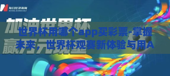 世界杯用哪个app买彩票-掌握未来，世界杯观赛新体验与用APP买彩票的便捷性探索