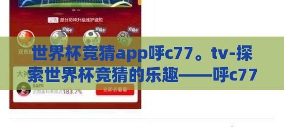 世界杯竞猜app呼c77。tv-探索世界杯竞猜的乐趣——呼c77.tv 应用体验
