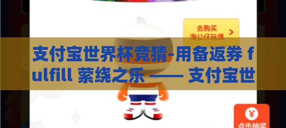 支付宝世界杯竞猜-用备返券 fulfill 萦绕之乐 —— 支付宝世界杯竞猜指南