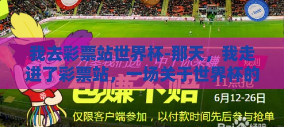 我去彩票站世界杯-那天，我走进了彩票站，一场关于世界杯的幻想与现实交织