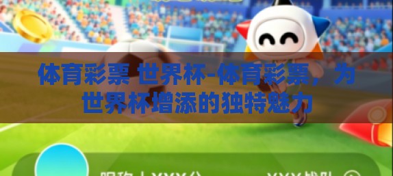 体育彩票 世界杯-体育彩票,为世界杯增添的独特魅力 体育彩票 世界杯-体育彩票,为世界杯增添的独特魅力