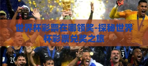 世界杯彩票在哪领奖-探秘世界杯彩票兑奖之旅