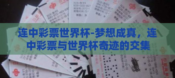 连中彩票世界杯-梦想成真,连中彩票与世界杯奇迹的交集 连中彩票世界杯-梦想成真,连中彩票与世界杯奇迹的交集