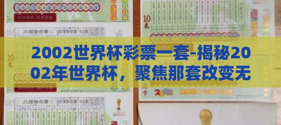 2002世界杯彩票一套-揭秘2002年世界杯,聚焦那套改变无数人命运的彩票 2002世界杯彩票一套-揭秘2002年世界杯,聚焦那套改变无数人命运的彩票