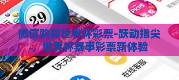 微信购买世界杯彩票-跃动指尖，世界杯赛事彩票新体验