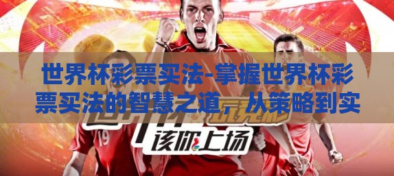 世界杯彩票买法-掌握世界杯彩票买法的智慧之道，从策略到实践