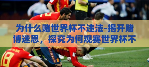 为什么赌世界杯不违法-揭开赌博迷思，探究为何观赛世界杯不构成违法行为