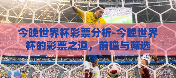 今晚世界杯彩票分析-今晚世界杯的彩票之道,前瞻与筛选 今晚世界杯彩票分析-今晚世界杯的彩票之道,前瞻与筛选