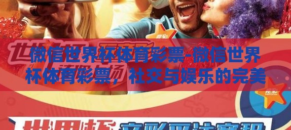 微信世界杯体育彩票-微信世界杯体育彩票，社交与娱乐的完美结合